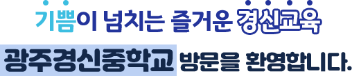 기쁨이 넘치는 즐거운 경신교육 광주경신중학교 방문을 환영합니다.